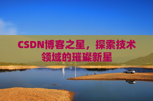 CSDN博客之星，探索技术领域的璀璨新星